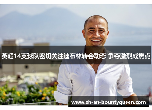 英超14支球队密切关注迪布林转会动态 争夺激烈成焦点