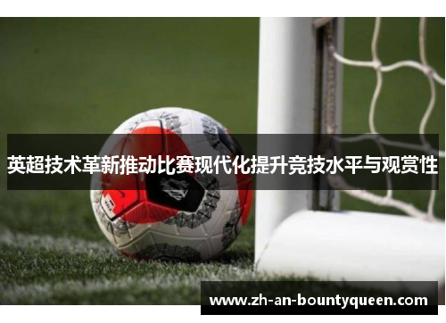 英超技术革新推动比赛现代化提升竞技水平与观赏性