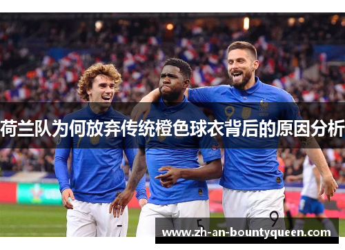 荷兰队为何放弃传统橙色球衣背后的原因分析