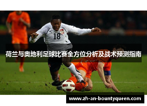 荷兰与奥地利足球比赛全方位分析及战术预测指南