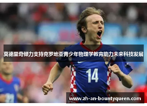 莫德里奇倾力支持克罗地亚青少年物理学教育助力未来科技发展