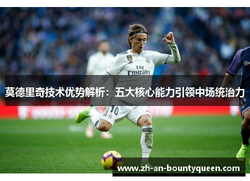 莫德里奇技术优势解析：五大核心能力引领中场统治力