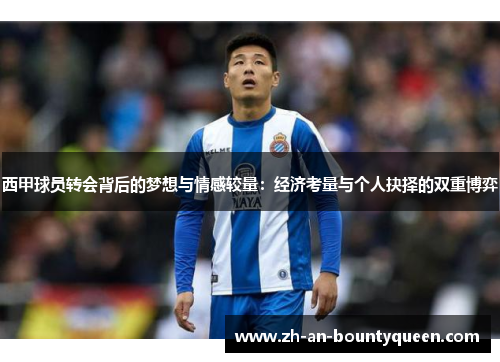 西甲球员转会背后的梦想与情感较量：经济考量与个人抉择的双重博弈