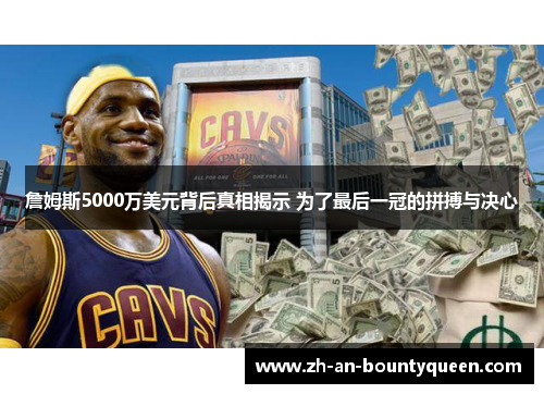 詹姆斯5000万美元背后真相揭示 为了最后一冠的拼搏与决心