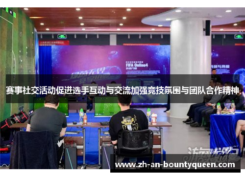 赛事社交活动促进选手互动与交流加强竞技氛围与团队合作精神
