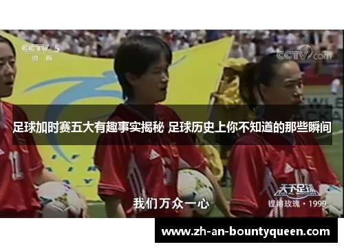 足球加时赛五大有趣事实揭秘 足球历史上你不知道的那些瞬间