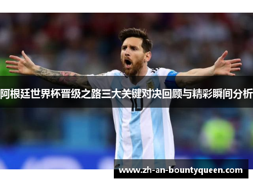 阿根廷世界杯晋级之路三大关键对决回顾与精彩瞬间分析