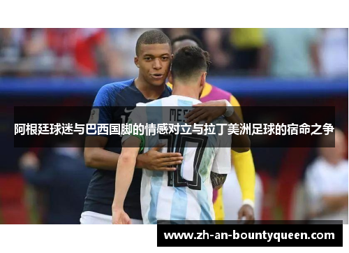 阿根廷球迷与巴西国脚的情感对立与拉丁美洲足球的宿命之争