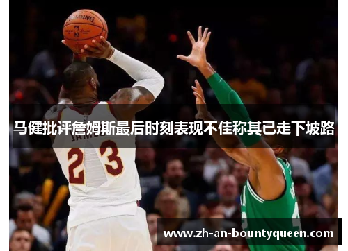 马健批评詹姆斯最后时刻表现不佳称其已走下坡路