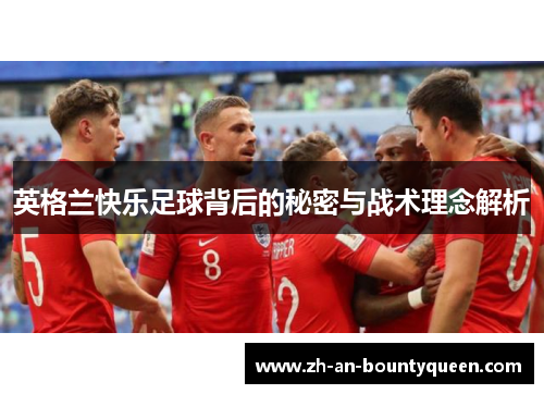 英格兰快乐足球背后的秘密与战术理念解析