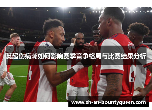 英超伤病潮如何影响赛季竞争格局与比赛结果分析