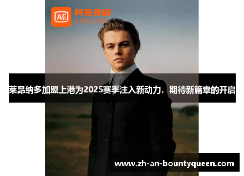 莱昂纳多加盟上港为2025赛季注入新动力，期待新篇章的开启