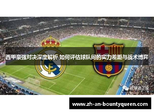 西甲豪强对决深度解析 如何评估球队间的实力差距与战术博弈