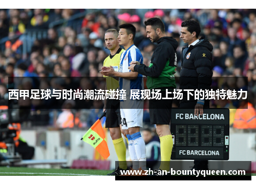 西甲足球与时尚潮流碰撞 展现场上场下的独特魅力