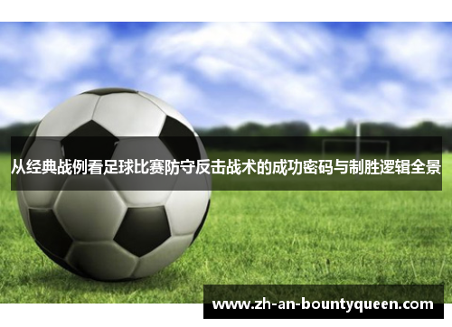 从经典战例看足球比赛防守反击战术的成功密码与制胜逻辑全景