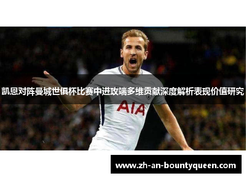 凯恩对阵曼城世俱杯比赛中进攻端多维贡献深度解析表现价值研究