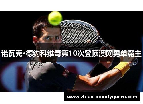 诺瓦克·德约科维奇第10次登顶澳网男单霸主