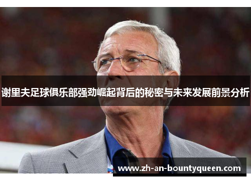 谢里夫足球俱乐部强劲崛起背后的秘密与未来发展前景分析