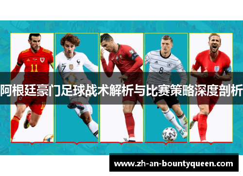 阿根廷豪门足球战术解析与比赛策略深度剖析