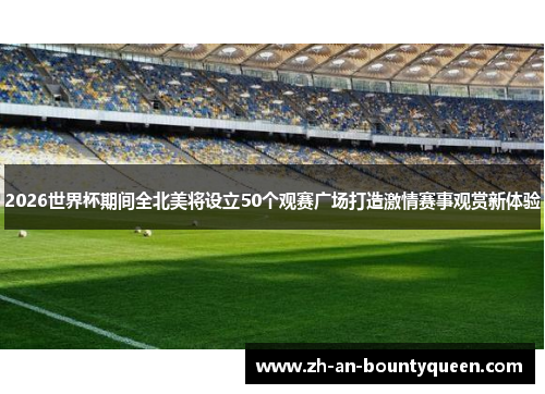 2026世界杯期间全北美将设立50个观赛广场打造激情赛事观赏新体验