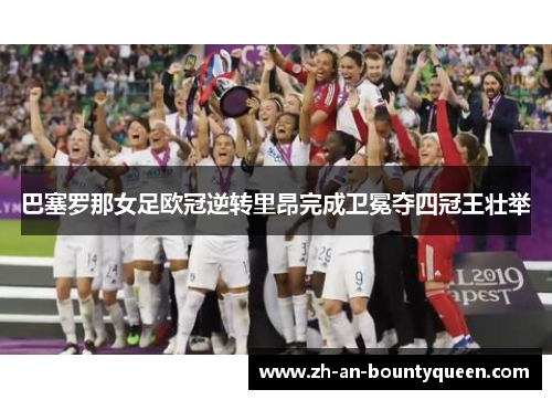 巴塞罗那女足欧冠逆转里昂完成卫冕夺四冠王壮举