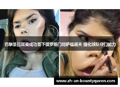 巴黎圣日耳曼成功签下俄罗斯门将萨福诺夫 强化球队守门能力