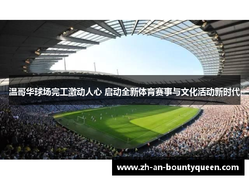 温哥华球场完工激动人心 启动全新体育赛事与文化活动新时代