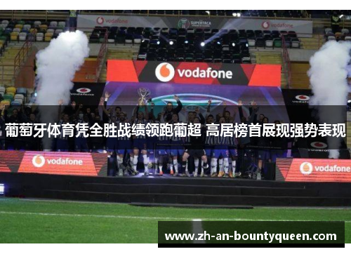 葡萄牙体育凭全胜战绩领跑葡超 高居榜首展现强势表现