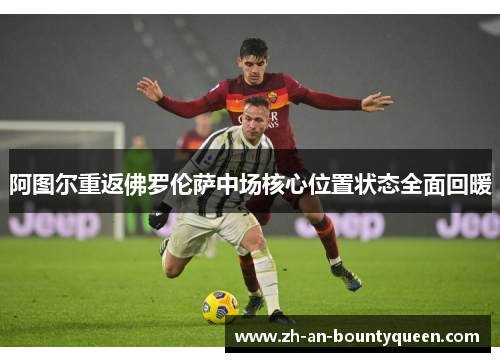 阿图尔重返佛罗伦萨中场核心位置状态全面回暖