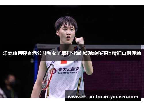 陈雨菲勇夺香港公开赛女子单打亚军 展现顽强拼搏精神再创佳绩