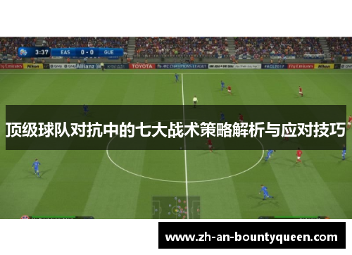 顶级球队对抗中的七大战术策略解析与应对技巧