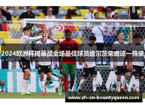 2024欧洲杯揭幕战全场最佳球员维尔茨荣膺这一殊荣